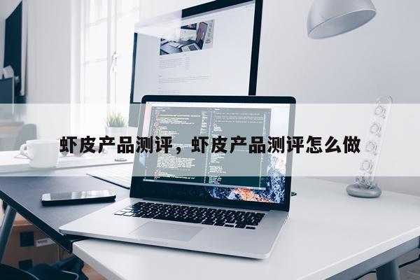 虾皮产品测评,虾皮产品测评怎么做