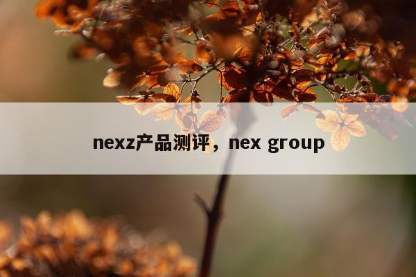 nexz产品测评,nex group