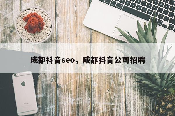 成都抖音seo,成都抖音公司招聘