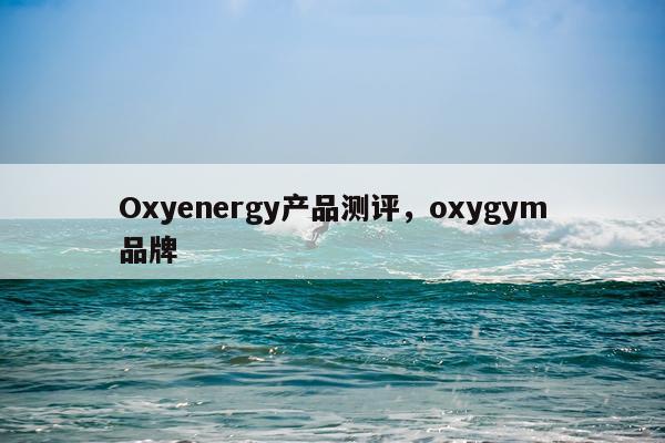 Oxyenergy产品测评,oxygym品牌