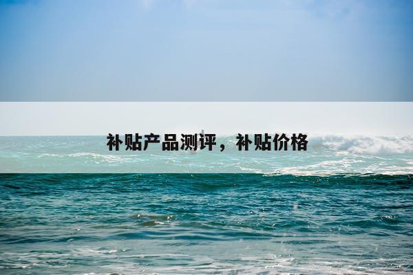 补贴产品测评,补贴价格