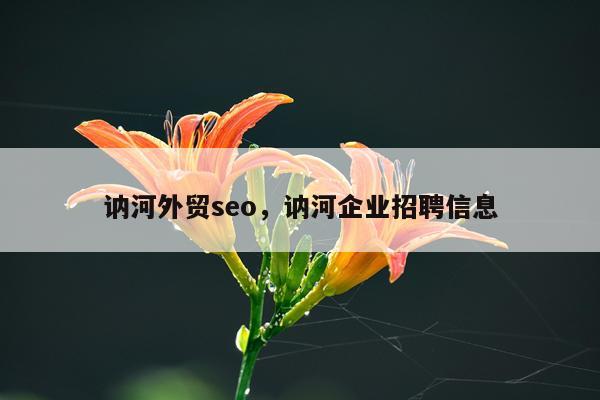 讷河外贸seo,讷河企业招聘信息