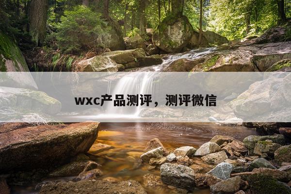 wxc产品测评,测评微信