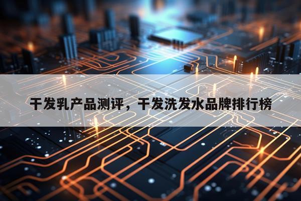 干发乳产品测评,干发洗发水品牌排行榜