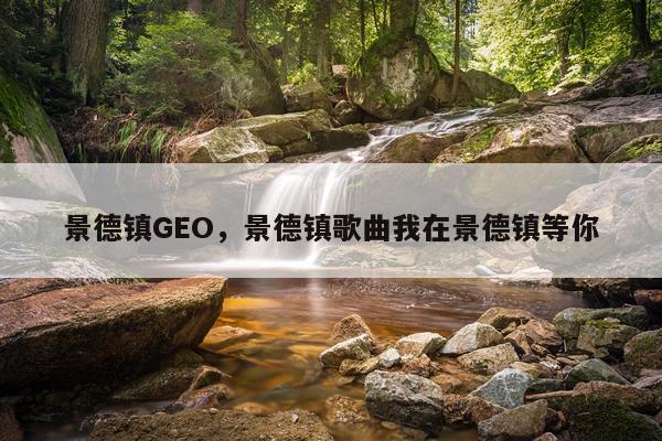 景德镇GEO,景德镇歌曲我在景德镇等你