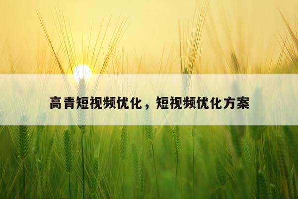 高青短视频优化,短视频优化方案